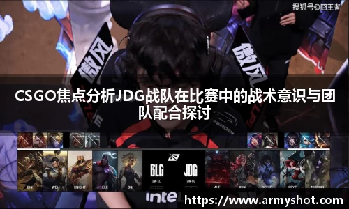 CSGO焦点分析JDG战队在比赛中的战术意识与团队配合探讨