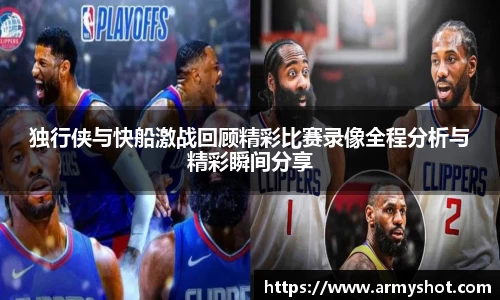 独行侠与快船激战回顾精彩比赛录像全程分析与精彩瞬间分享