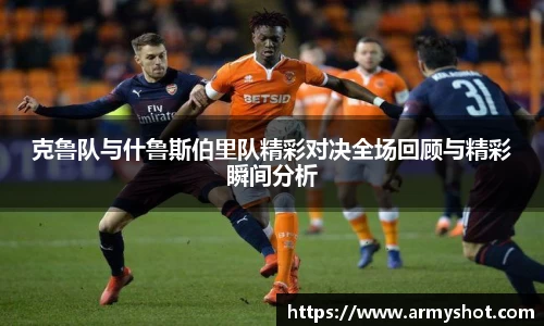 克鲁队与什鲁斯伯里队精彩对决全场回顾与精彩瞬间分析