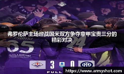 弗罗伦萨主场迎战国米双方争夺意甲宝贵三分的精彩对决